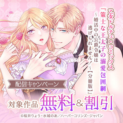 乙女ドルチェ・コミックス『策士な王太子の溺愛包囲網~婚活中の公爵令嬢は逃げられません!~【分冊版】』配信キャンペーン