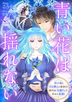 青い花は揺れない 母の命と引き換えに産まれた虐げられ令嬢リンド、幸せに花開く