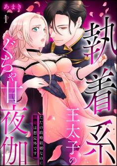 執着系王太子のぐちゃ甘夜伽 ただの政略結婚なのに溺愛は想定外です(分冊版)