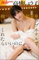 高橋しょう子 超豪華ラブホテルで抱いてくれたらいいのに