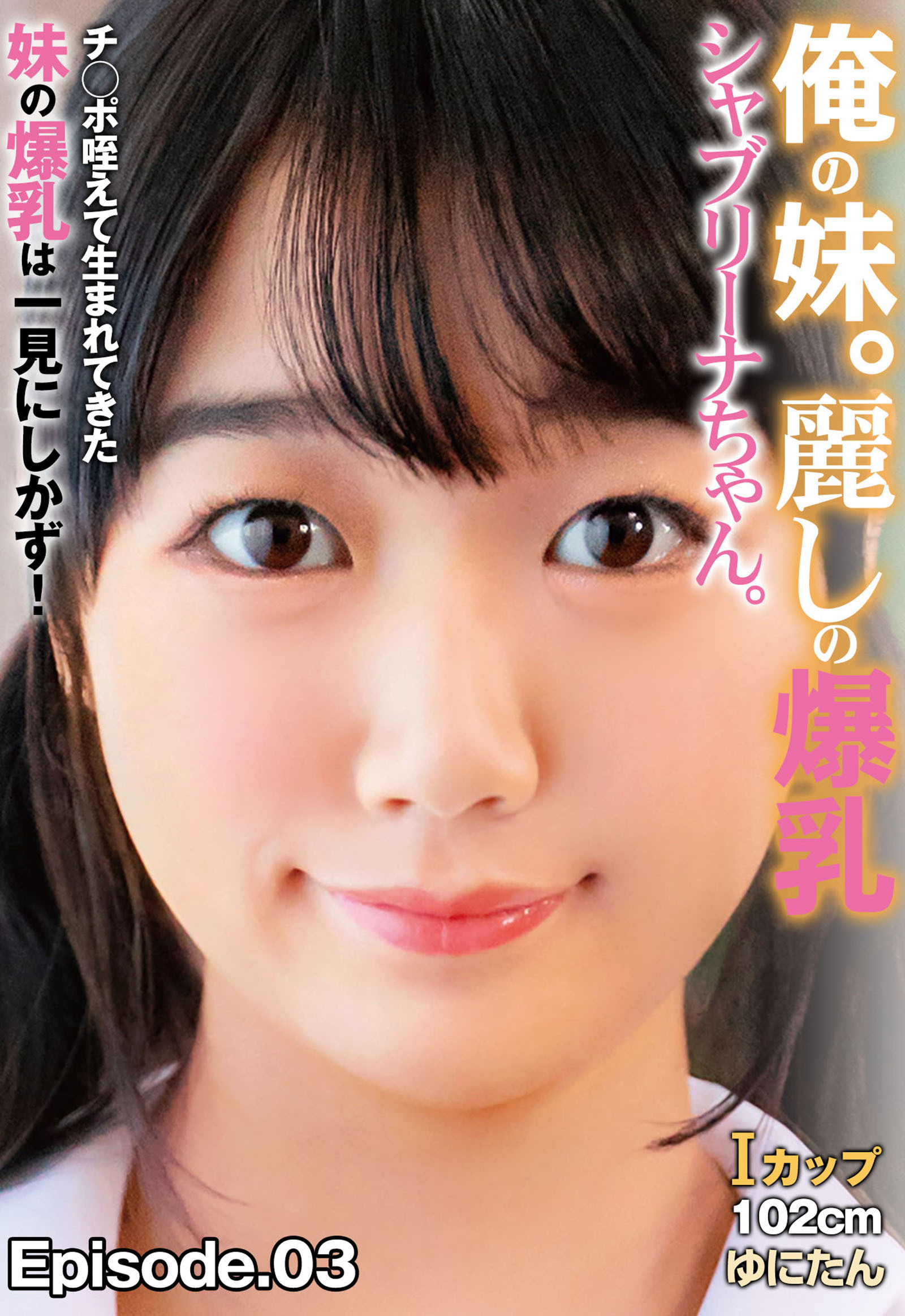 俺の妹。麗しの爆乳シャブリーナちゃん。 チ◯ポ咥えて生まれてきた妹の爆乳は一見にしかず！Iカップ102cm ゆにたん Episode.03