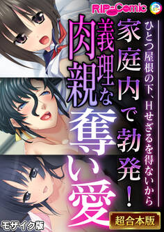 【期間限定 試し読み増量版】家庭内で勃発!義理な肉親奪い愛 ~ひとつ屋根の下、Hせざるを得ないから~【超合本シリーズ】 モザイク版