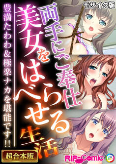 【期間限定 試し読み増量版】両手にご奉仕美女をはべらせる生活 ~豊満たわわ&極楽ナカを堪能です!!~【超合本シリーズ】 モザイク版