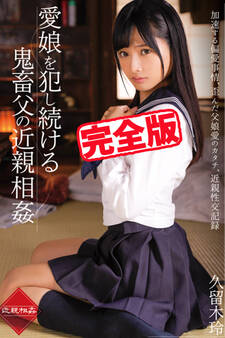 【完全版】愛娘を犯し続ける鬼畜父の近親相姦 / 久留木玲