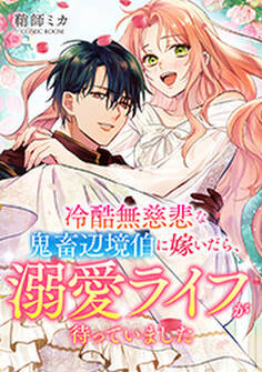 冷酷無慈悲な鬼畜辺境伯に嫁いだら、溺愛ライフが待っていました : 前編