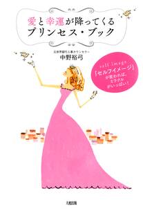 「セルフイメージ」が変われば、ミラクルがいっぱい！ 愛と幸運が降ってくるプリンセス・ブック（大和出版）