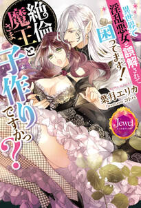 異世界で淫乱悪女と誤解されて困ってます! 絶倫魔王さまと子作りですかっ?