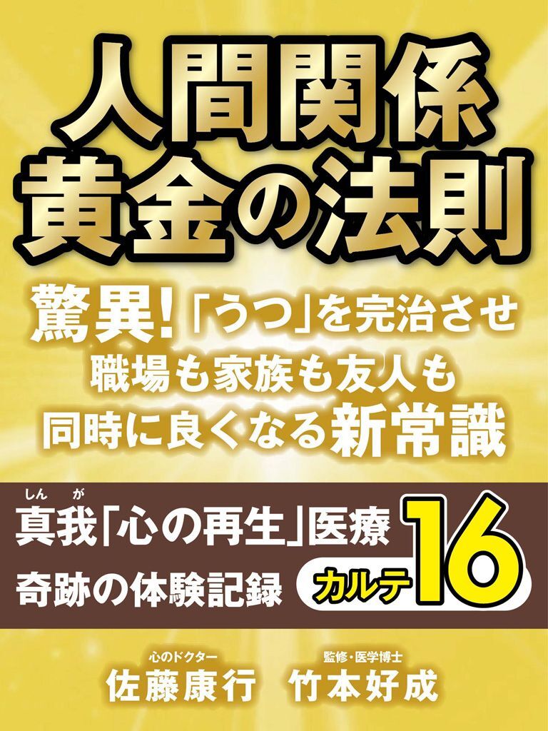 人間関係 黄金の法則　驚異！　「うつ」を完治させ職場も家族も友人も同時に良くなる新常識　真我「心の再生」医療　奇跡の体験記録　カルテ１６