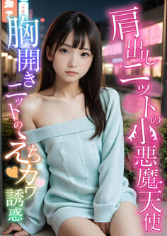肩出しニットの小悪魔天使 ~胸開きニットのえちカワ誘惑~