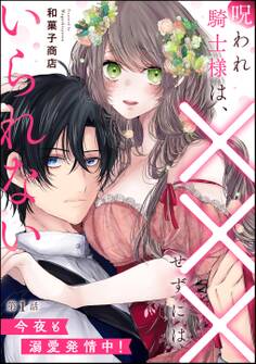 呪われ騎士様は、×××せずにはいられない 今夜も溺愛発情中!(分冊版) 【第1話】