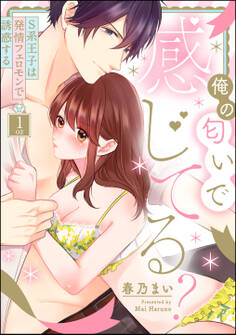 俺の匂いで感じてる? S系王子は発情フェロモンで誘惑する(分冊版) 【第1話】