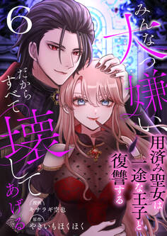 みんな大っ嫌い、だからすべて壊してあげる~用済み聖女は一途な王子と復讐する~ 6巻