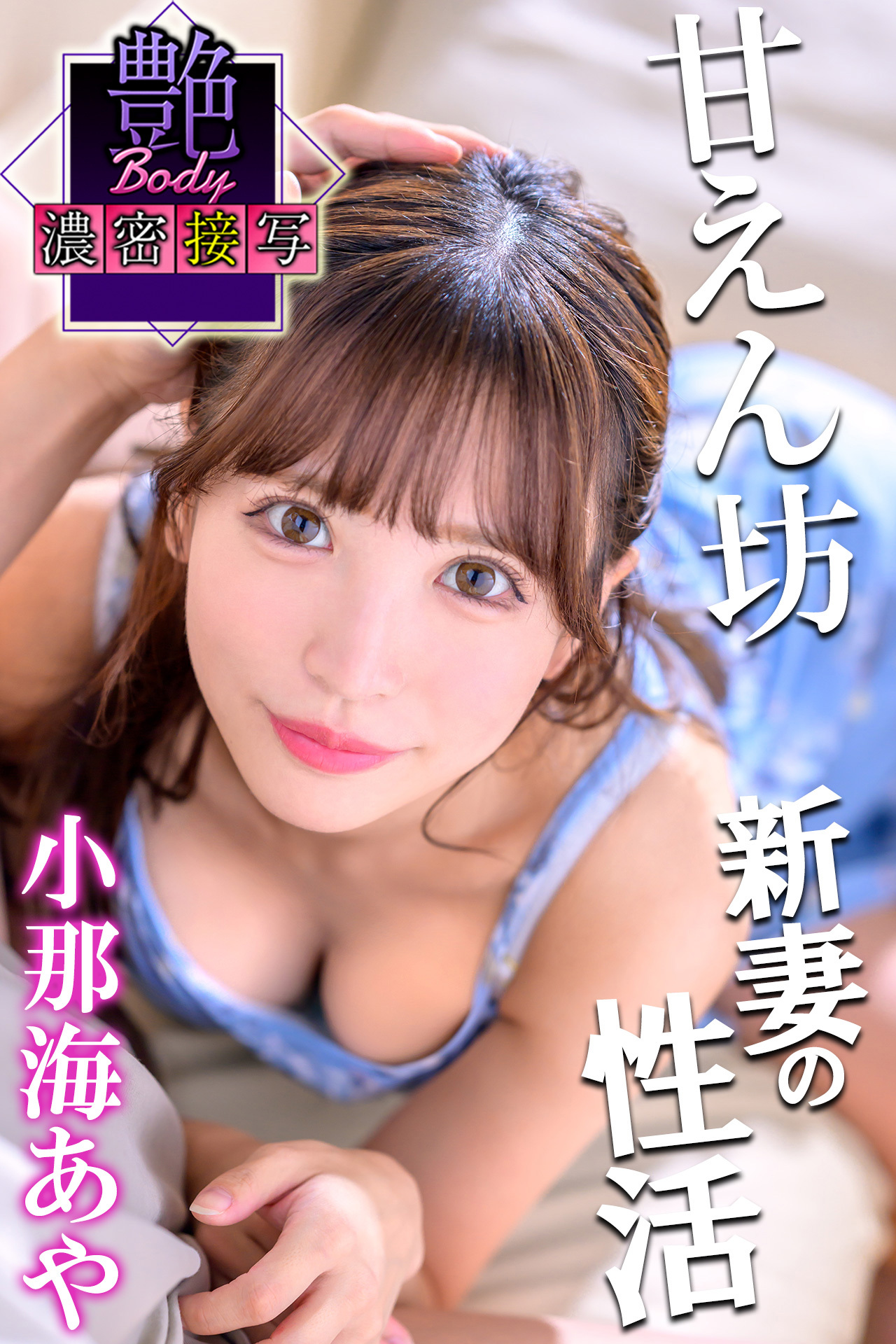 甘えん坊新妻の性活　小那海あや　艶BODY濃密接写