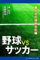 野球型 VS サッカー型　豊かさの球技文化論