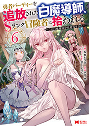 勇者パーティーを追放された白魔導師、Sランク冒険者に拾われる～この白魔導師が規格外すぎる～(コミック) ： 6