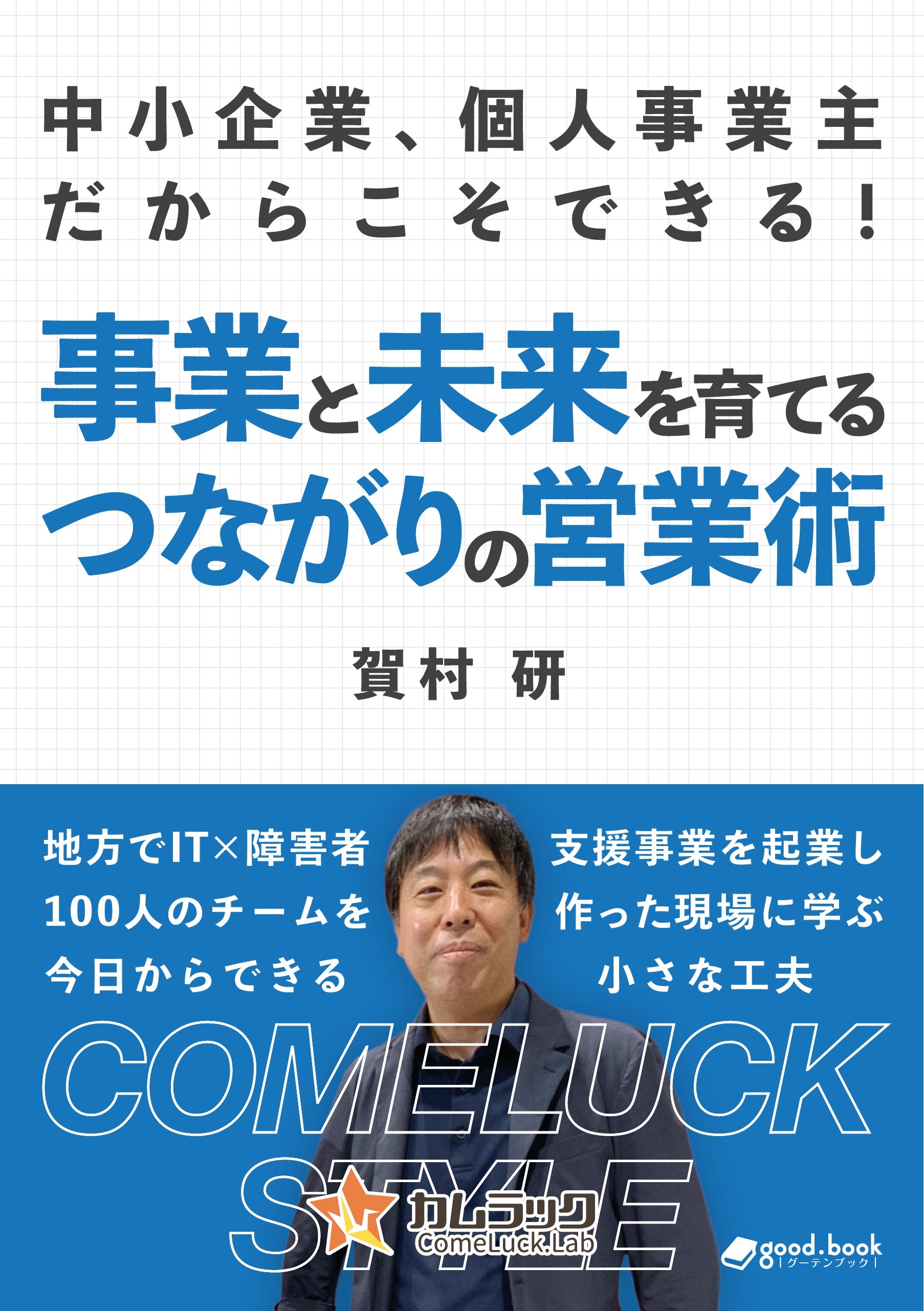 中小企業、個人事業主だからこそできる！事業と未来を育てる、つながりの営業術　～地方でIT×障害者支援事業を起業して100人のチームを作った現場に学ぶ、今日からできる小さな工夫～