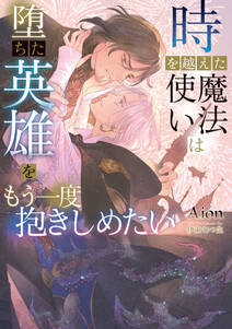 時を越えた魔法使いは堕ちた英雄をもう一度抱きしめたい【イラストあり】