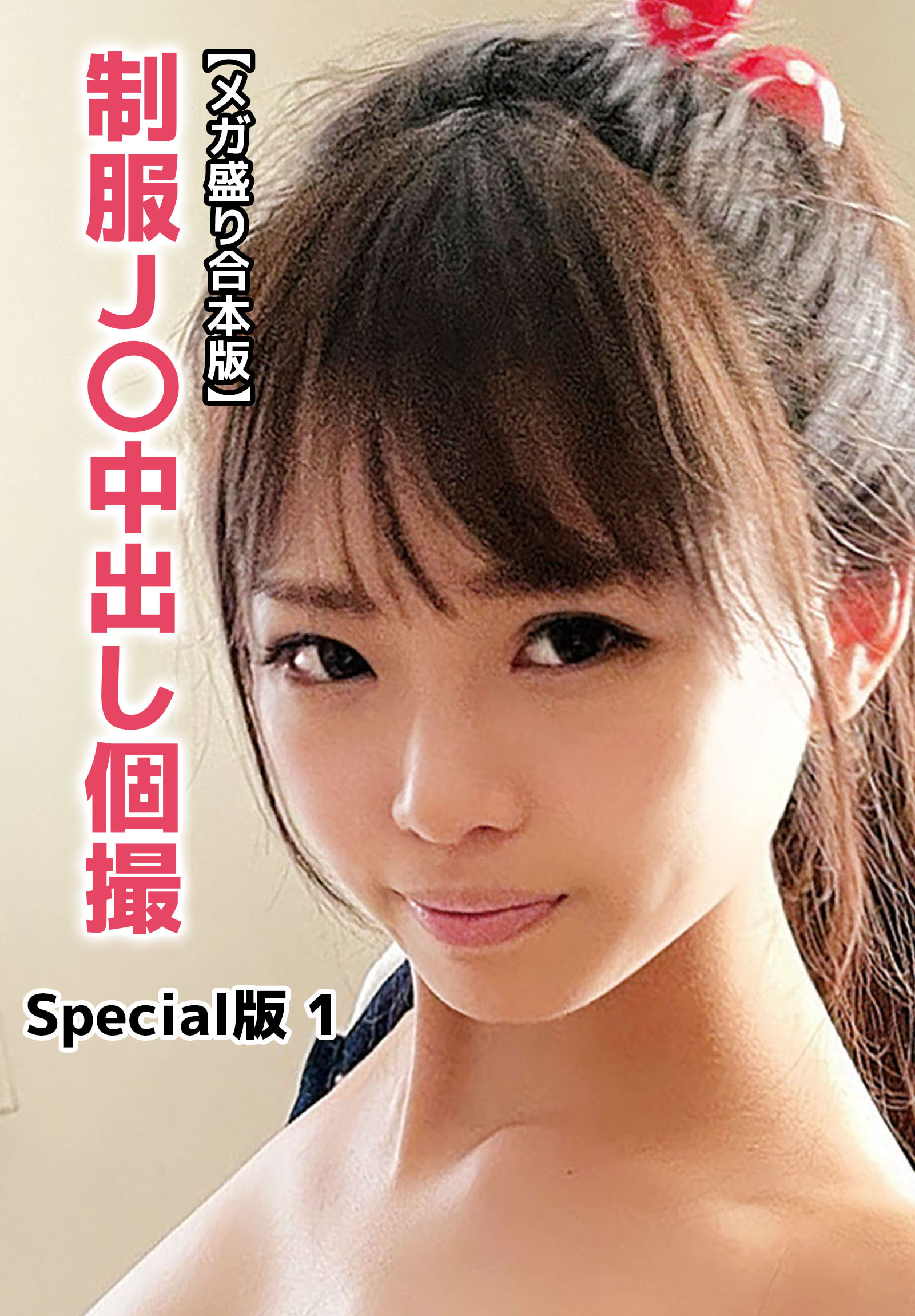 【メガ盛り合本版】制服J〇中出し個撮 Special版 1