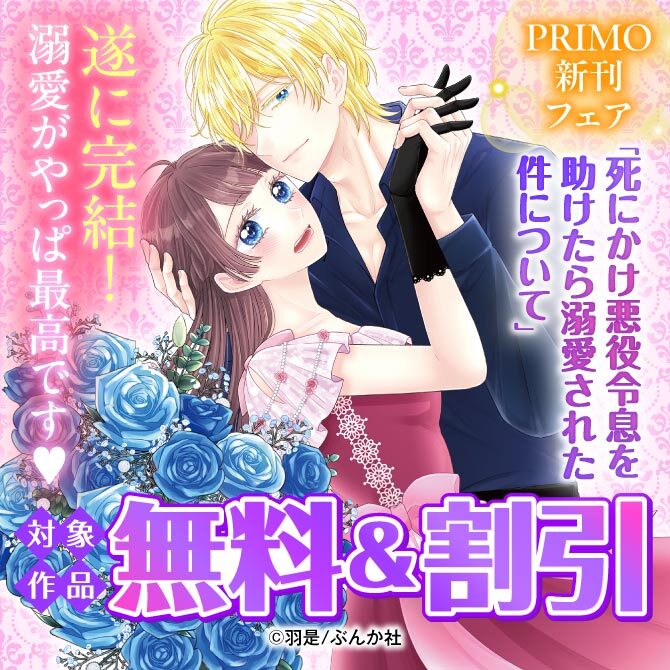 遂に完結！溺愛がやっぱ最高です♡ 「死にかけ悪役令息を助けたら溺愛された件について」PRIMO新刊フェア 無料など
