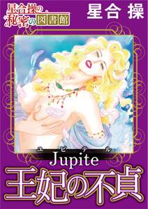 【星合 操の秘密の図書館】Jupiter（ユピテル）王妃の不貞
