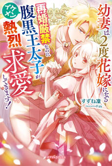 幼妻は2度花嫁になる 再婚厳禁なのにイケメン腹黒王太子が熱烈求愛してきます!【特典SS付き】
