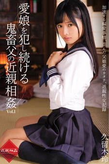 愛娘を犯し続ける鬼畜父の近親相姦 Vol.1 / 久留木玲