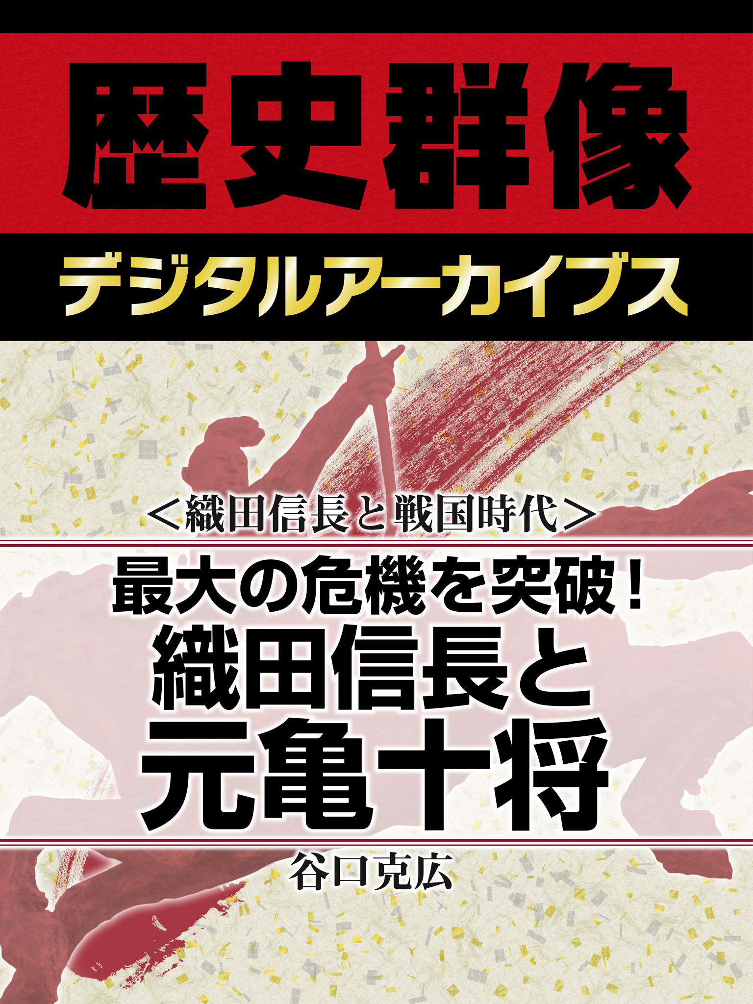 ＜織田信長と戦国時代＞最大の危機を突破！　織田信長と元亀十将