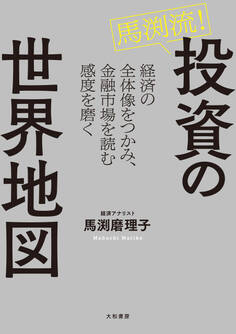 馬渕流!投資の世界地図 経済の全体像をつかみ、金融市場を読む感度を磨く