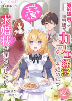婚約破棄られ令嬢がカフェ経営を始めたらなぜか王宮から求婚状が届きました!?【分冊版】