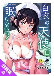 【分冊版】白衣の天使は眠らないっ！（４） おもてなしナース