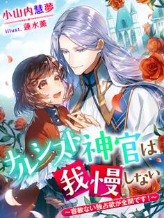 ナルシスト神官は我慢しない~容赦ない独占欲が全開です!~