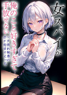 女スパイが俺のこと好きすぎて手放せない ~ベタ惚れ秘書のガチ恋甘々えっち~