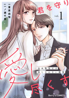 【期間限定 無料お試し版 閲覧期限2026年8月13日】君を守り愛し尽くす~冷血警視正の隠しきれない激情~1巻