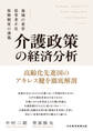 介護政策の経済分析 地域の変容、従事者不足、保険制度の課題