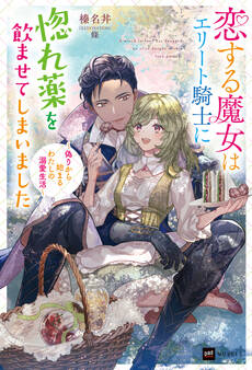 恋する魔女はエリート騎士に惚れ薬を飲ませてしまいました~偽りから始まるわたしの溺愛生活~
