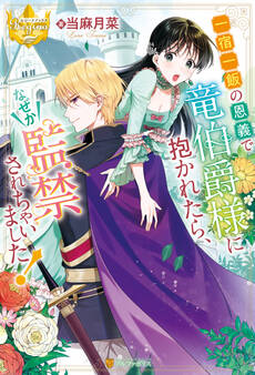 一宿一飯の恩義で竜伯爵様に抱かれたら、なぜか監禁されちゃいました!