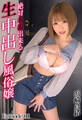 絶対本番出来る生中出し風俗嬢 浜崎真緒 Episode.01