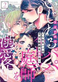 いじわるパパは今日も庭師を溺愛中!