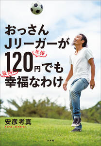 おっさんＪリーガーが年俸１２０円でも最高に幸福なわけ