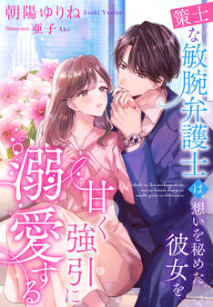 策士な敏腕弁護士は、想いを秘めた彼女を甘く強引に溺愛する