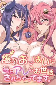 爆乳おっぱいに毎日アレのお世話されちゃってます。