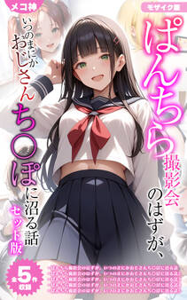 【期間限定 試し読み増量版】【全5作収録】ぱんちら撮影会のはずが、いつのまにかおじさんち〇ぽに沼る話 セット版 モザイク版