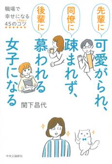 先輩に可愛がられ、同僚に疎まれず、後輩に慕われる女子になる 職場で幸せになる45のコツ