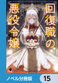 回復職の悪役令嬢【ノベル分冊版】 15