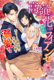 高嶺の花の勘違いフィアンセ エリート副社長は内気な令嬢を溺愛する【特典SS付き】
