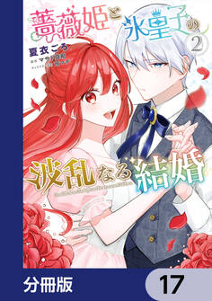 薔薇姫と氷皇子の波乱なる結婚【分冊版】 17