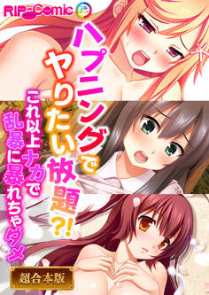 ハプニングでヤりたい放題?! ~これ以上ナカで乱暴に暴れちゃダメ~【超合本シリーズ】