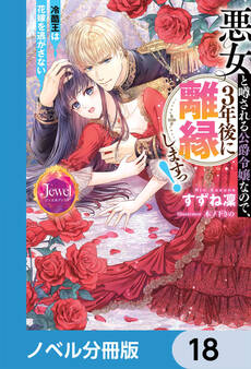 悪女と噂される公爵令嬢なので、3年後に離縁しますっ! 冷酷王は花嫁を逃がさない【ノベル分冊版】 18