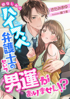 幼なじみのハイスペ弁護士のせいで、男運がありません!?