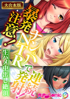 暴発注意!ナンパNTRで連続発射!~生ハメ中出し絶頂~【大合本シリーズ】
